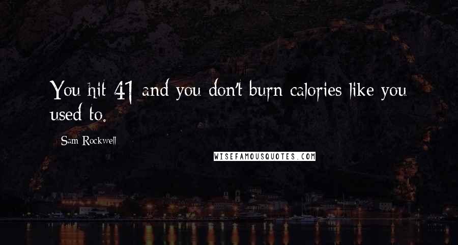 Sam Rockwell Quotes: You hit 41 and you don't burn calories like you used to.