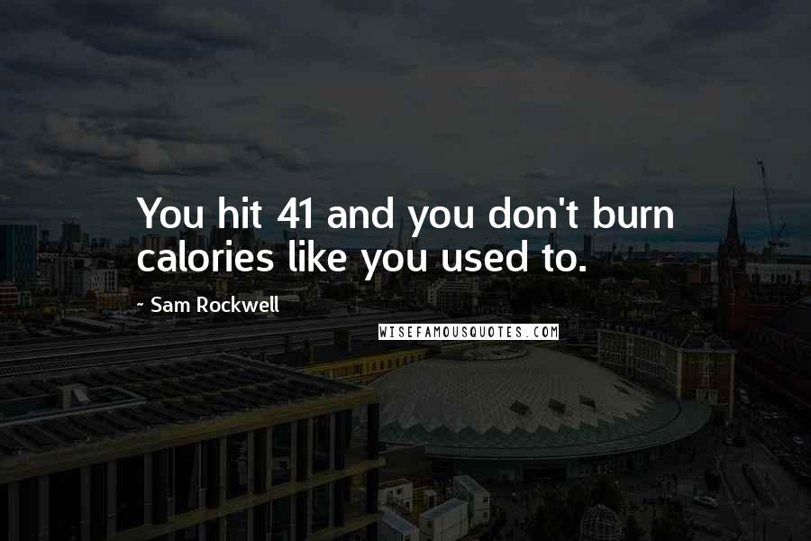 Sam Rockwell Quotes: You hit 41 and you don't burn calories like you used to.