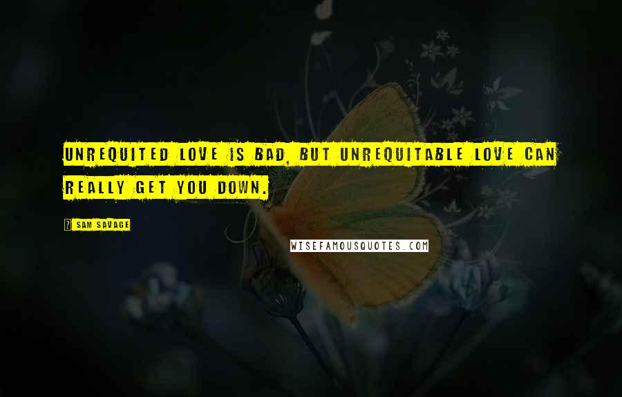 Sam Savage Quotes: Unrequited love is bad, but unrequitable love can really get you down.