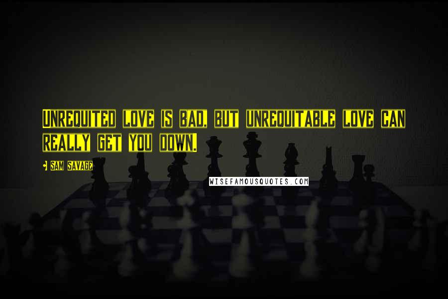 Sam Savage Quotes: Unrequited love is bad, but unrequitable love can really get you down.