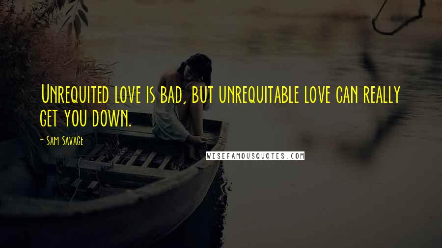 Sam Savage Quotes: Unrequited love is bad, but unrequitable love can really get you down.