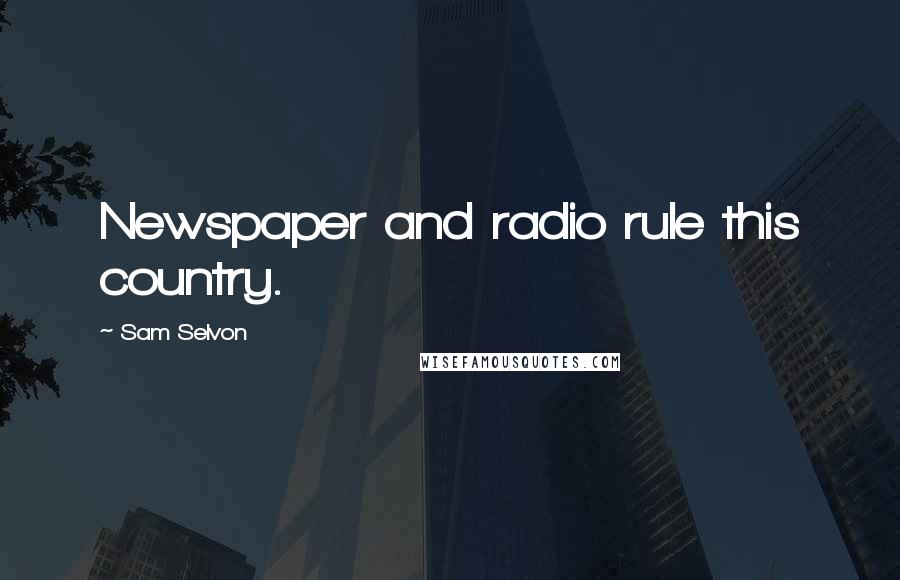 Sam Selvon Quotes: Newspaper and radio rule this country.