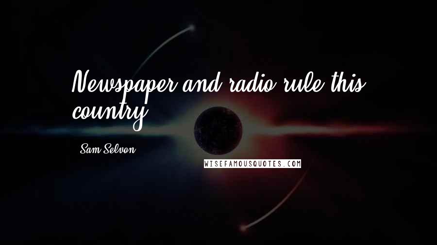 Sam Selvon Quotes: Newspaper and radio rule this country.