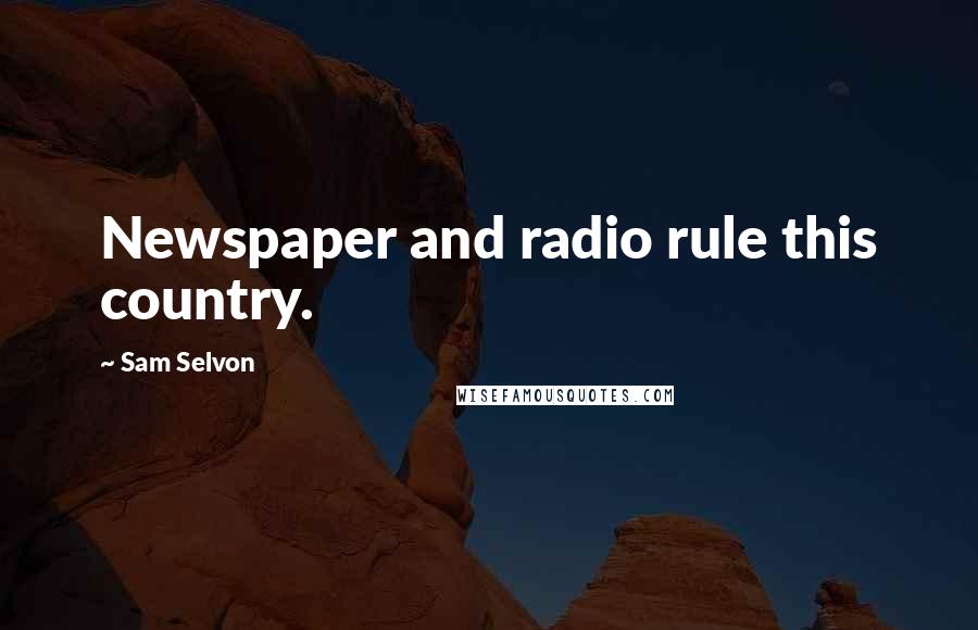 Sam Selvon Quotes: Newspaper and radio rule this country.