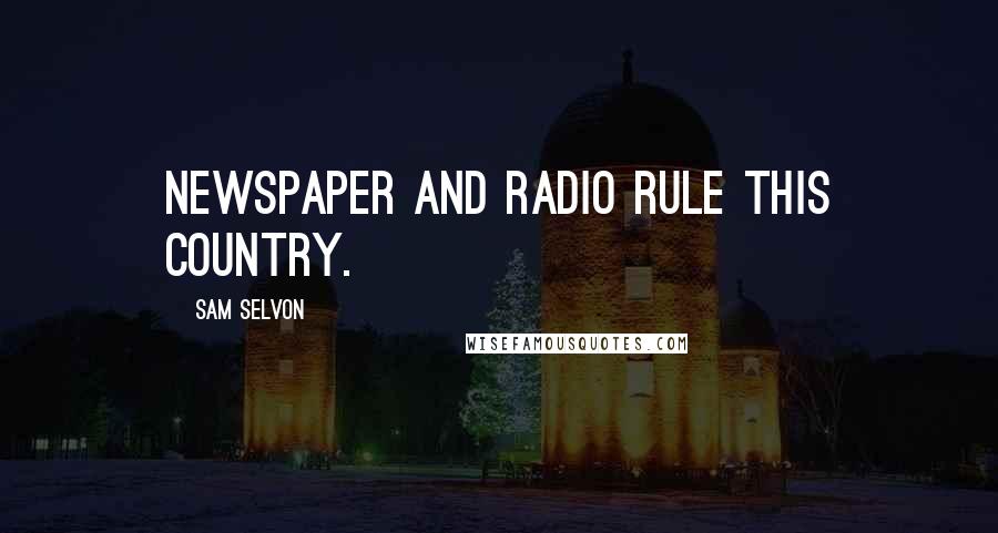 Sam Selvon Quotes: Newspaper and radio rule this country.