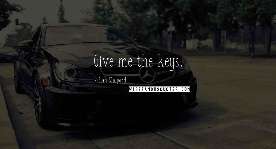 Sam Shepard Quotes: Give me the keys.