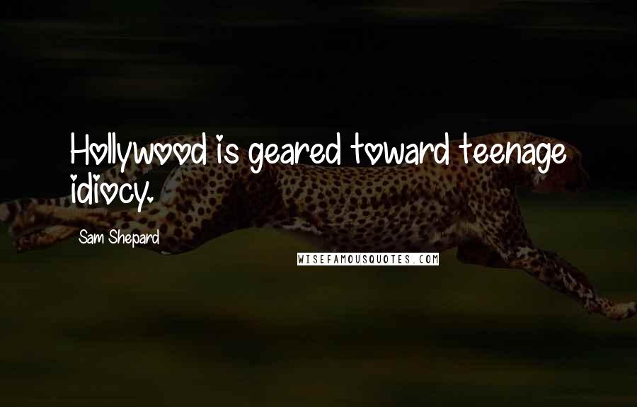 Sam Shepard Quotes: Hollywood is geared toward teenage idiocy.