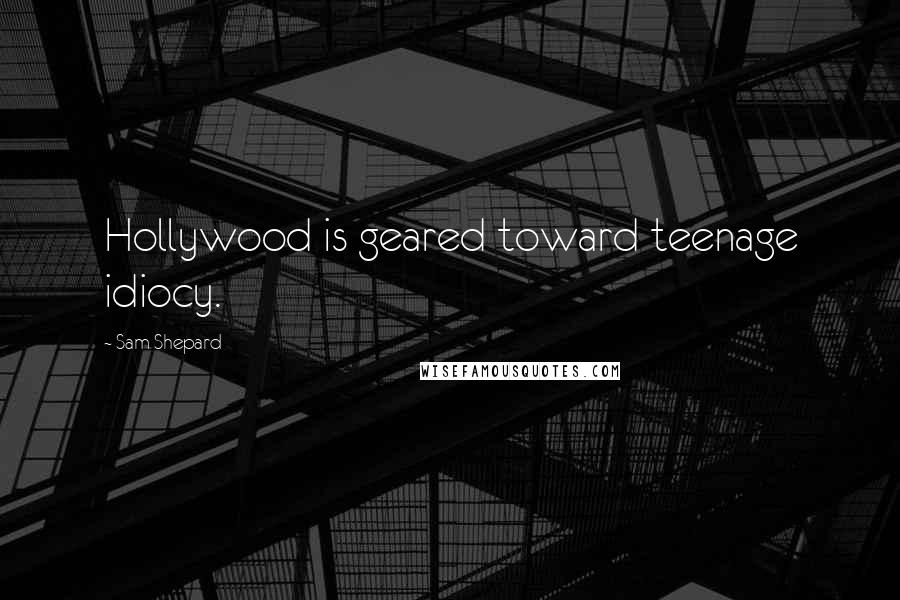 Sam Shepard Quotes: Hollywood is geared toward teenage idiocy.