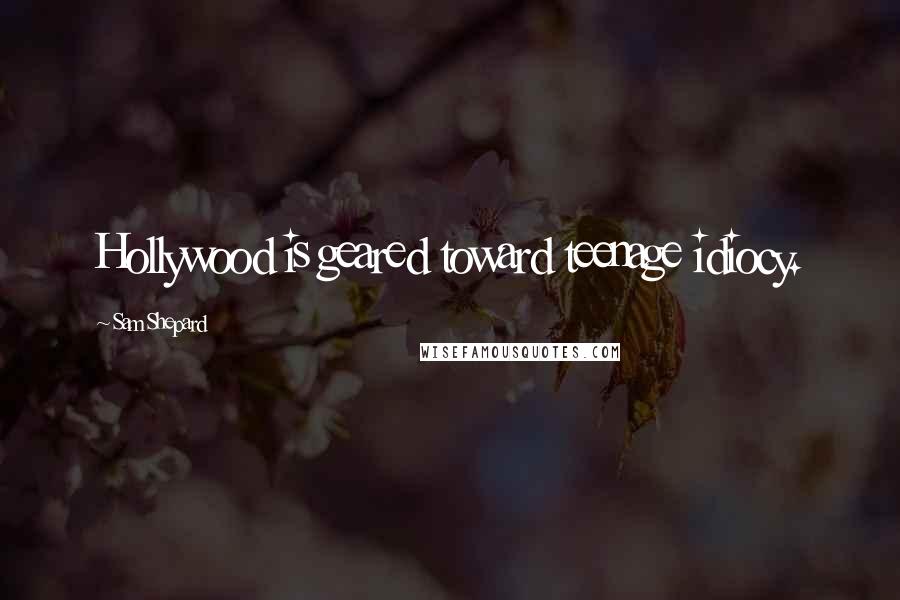 Sam Shepard Quotes: Hollywood is geared toward teenage idiocy.