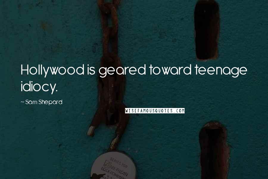 Sam Shepard Quotes: Hollywood is geared toward teenage idiocy.