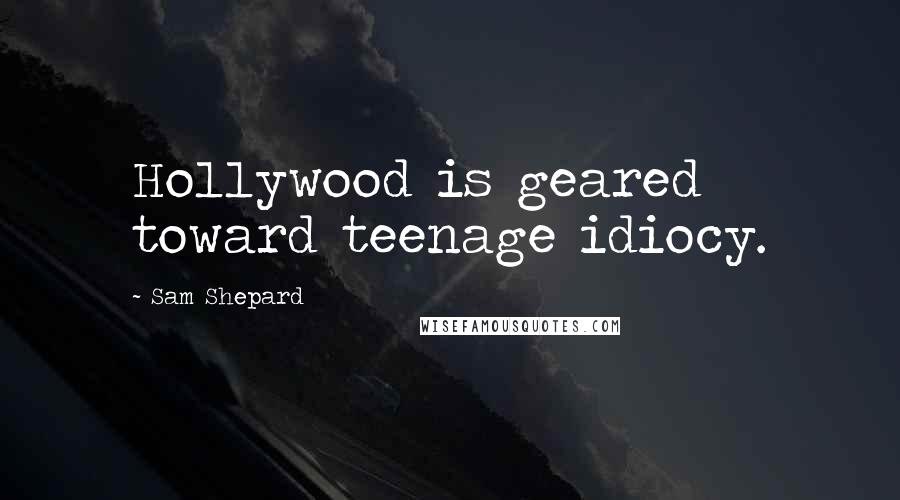 Sam Shepard Quotes: Hollywood is geared toward teenage idiocy.