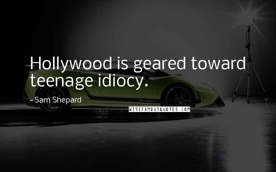 Sam Shepard Quotes: Hollywood is geared toward teenage idiocy.
