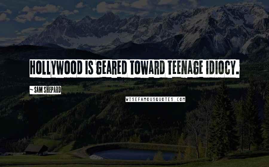 Sam Shepard Quotes: Hollywood is geared toward teenage idiocy.