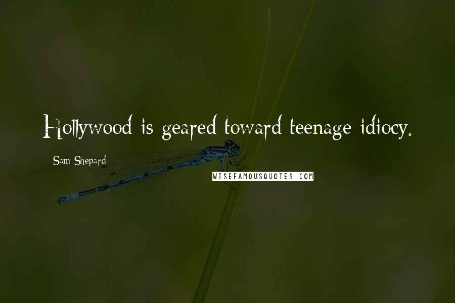 Sam Shepard Quotes: Hollywood is geared toward teenage idiocy.