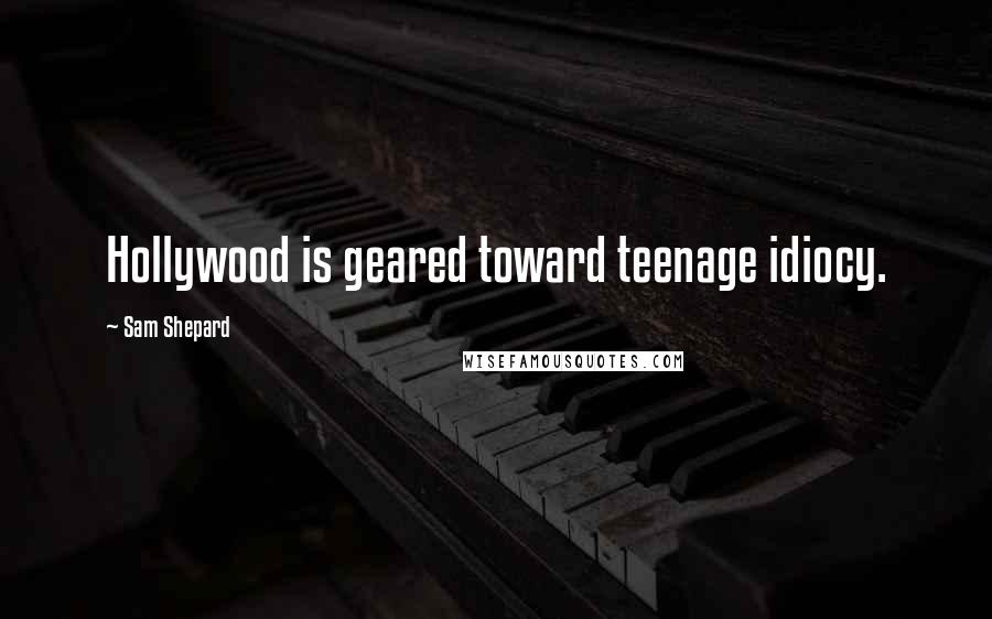 Sam Shepard Quotes: Hollywood is geared toward teenage idiocy.