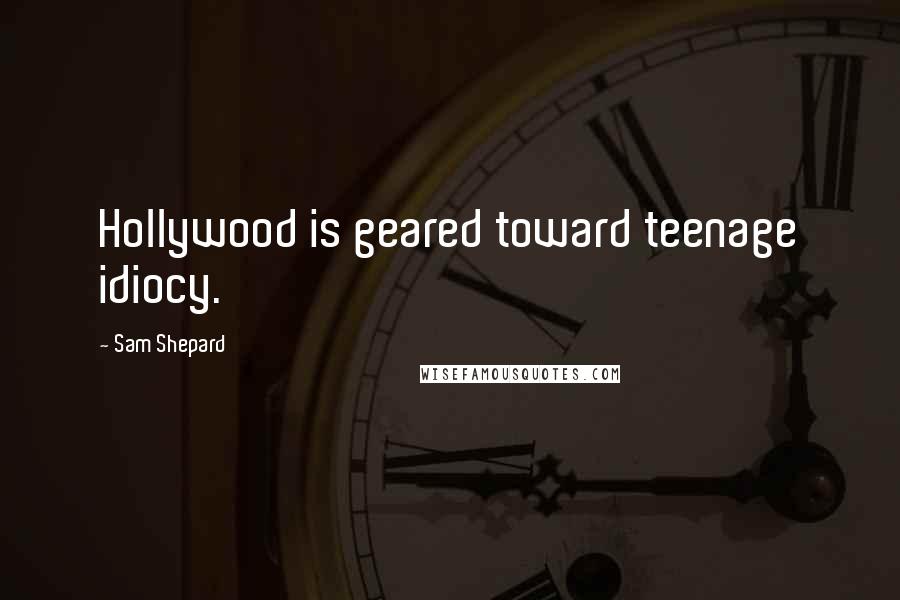 Sam Shepard Quotes: Hollywood is geared toward teenage idiocy.