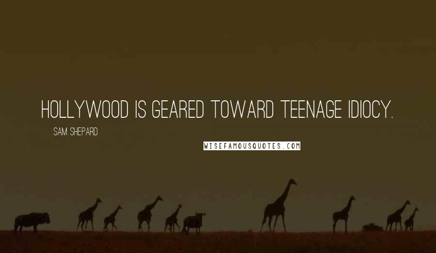 Sam Shepard Quotes: Hollywood is geared toward teenage idiocy.