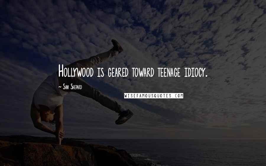 Sam Shepard Quotes: Hollywood is geared toward teenage idiocy.