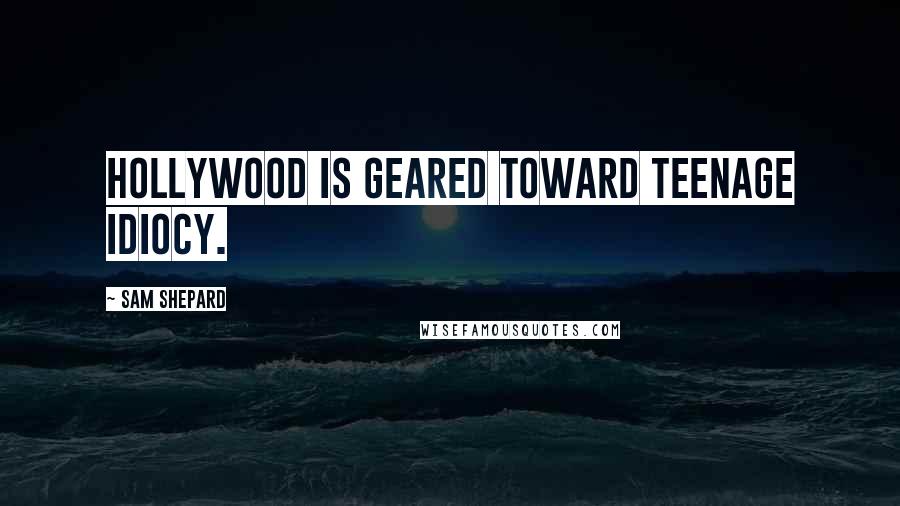 Sam Shepard Quotes: Hollywood is geared toward teenage idiocy.