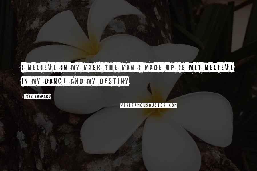 Sam Shepard Quotes: I believe in my mask The man I made up is meI believe in my dance And my destiny