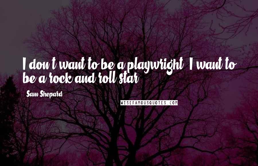 Sam Shepard Quotes: I don't want to be a playwright, I want to be a rock and roll star.