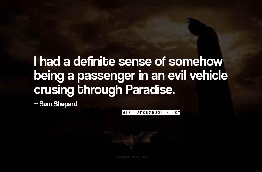 Sam Shepard Quotes: I had a definite sense of somehow being a passenger in an evil vehicle crusing through Paradise.