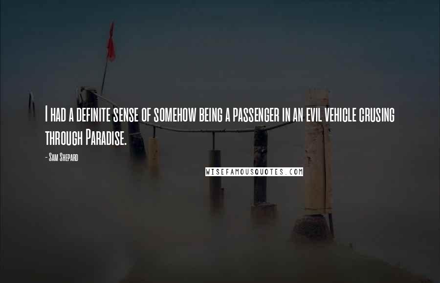 Sam Shepard Quotes: I had a definite sense of somehow being a passenger in an evil vehicle crusing through Paradise.