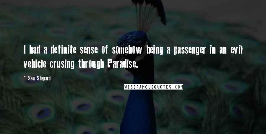 Sam Shepard Quotes: I had a definite sense of somehow being a passenger in an evil vehicle crusing through Paradise.