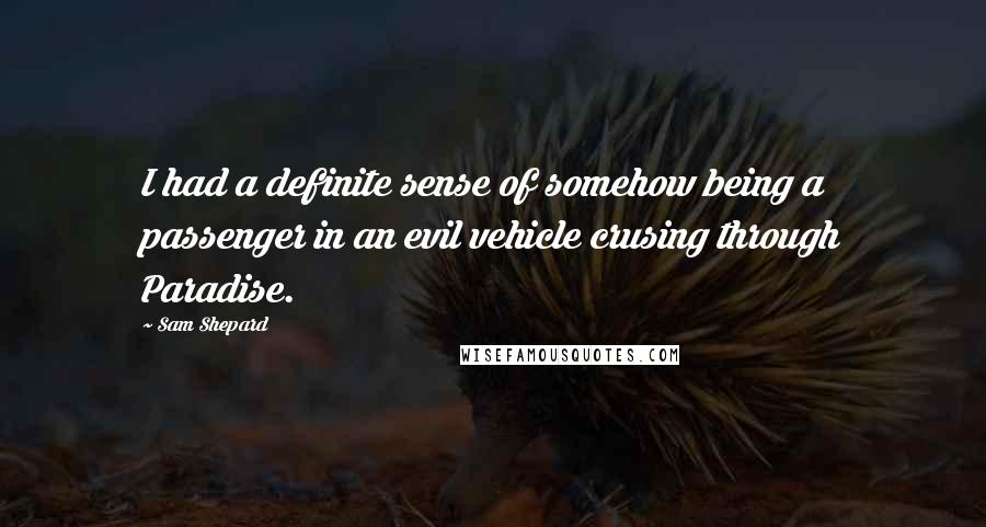 Sam Shepard Quotes: I had a definite sense of somehow being a passenger in an evil vehicle crusing through Paradise.
