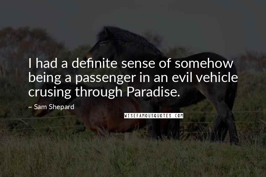 Sam Shepard Quotes: I had a definite sense of somehow being a passenger in an evil vehicle crusing through Paradise.