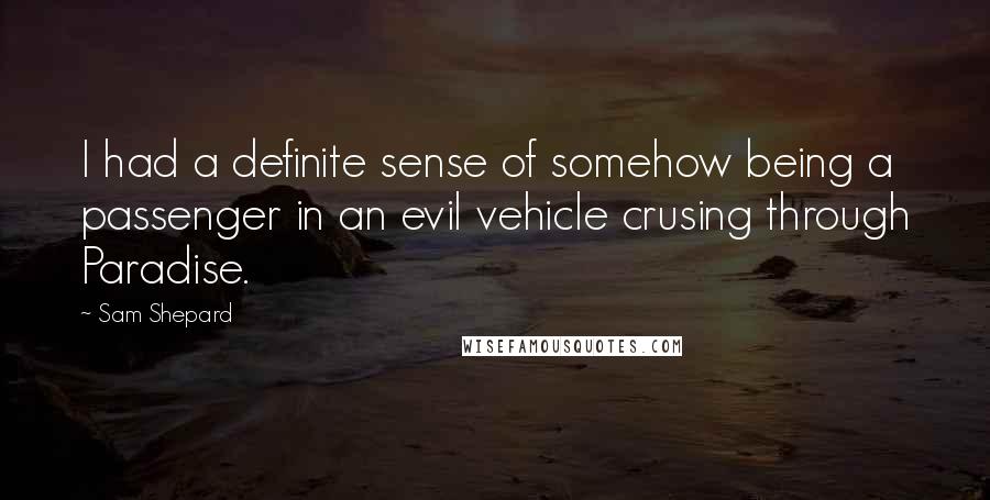 Sam Shepard Quotes: I had a definite sense of somehow being a passenger in an evil vehicle crusing through Paradise.