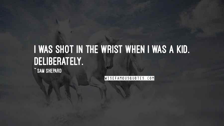 Sam Shepard Quotes: I was shot in the wrist when I was a kid. Deliberately.