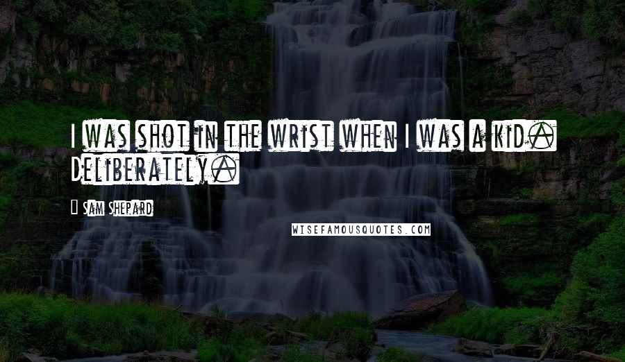 Sam Shepard Quotes: I was shot in the wrist when I was a kid. Deliberately.