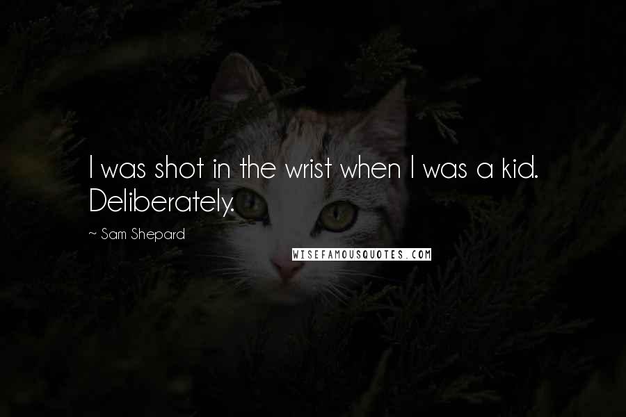 Sam Shepard Quotes: I was shot in the wrist when I was a kid. Deliberately.