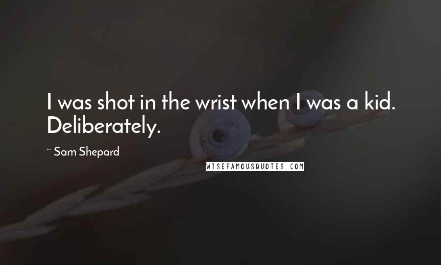 Sam Shepard Quotes: I was shot in the wrist when I was a kid. Deliberately.