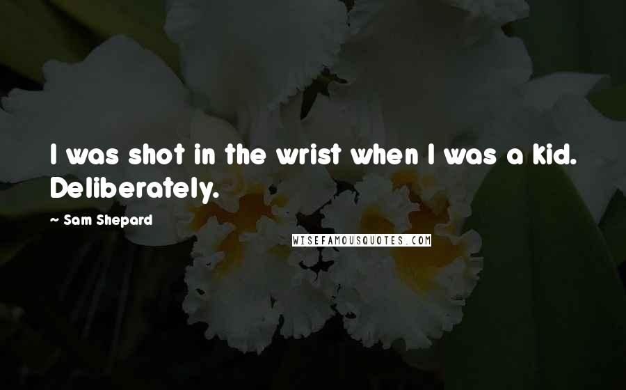 Sam Shepard Quotes: I was shot in the wrist when I was a kid. Deliberately.