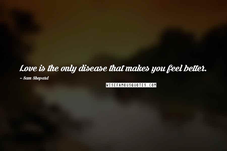 Sam Shepard Quotes: Love is the only disease that makes you feel better.