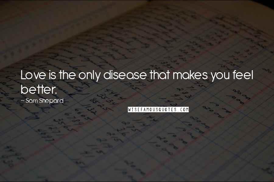 Sam Shepard Quotes: Love is the only disease that makes you feel better.