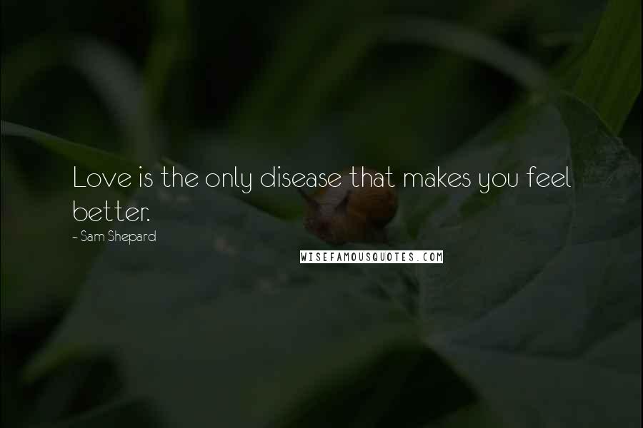 Sam Shepard Quotes: Love is the only disease that makes you feel better.