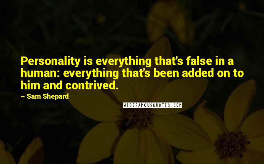 Sam Shepard Quotes: Personality is everything that's false in a human: everything that's been added on to him and contrived.