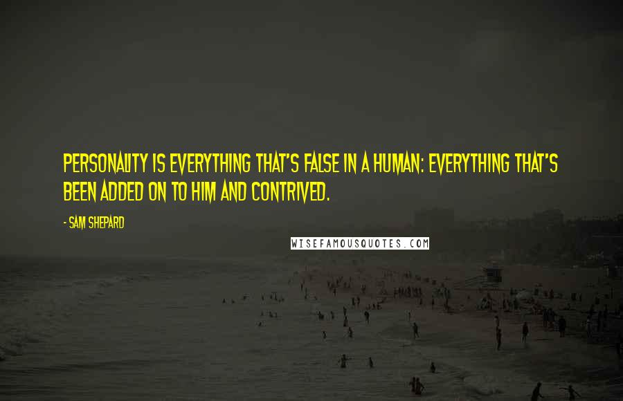 Sam Shepard Quotes: Personality is everything that's false in a human: everything that's been added on to him and contrived.