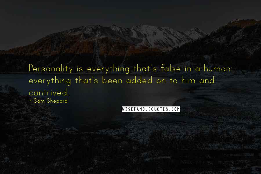 Sam Shepard Quotes: Personality is everything that's false in a human: everything that's been added on to him and contrived.