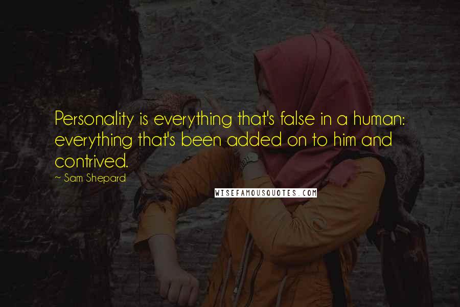 Sam Shepard Quotes: Personality is everything that's false in a human: everything that's been added on to him and contrived.