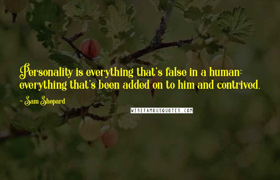 Sam Shepard Quotes: Personality is everything that's false in a human: everything that's been added on to him and contrived.