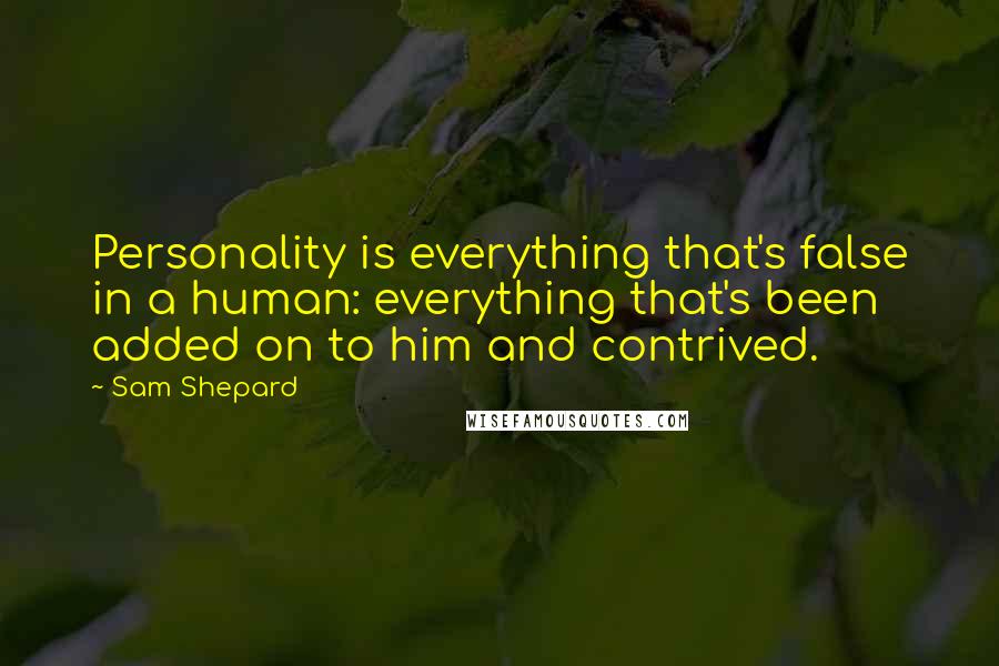 Sam Shepard Quotes: Personality is everything that's false in a human: everything that's been added on to him and contrived.