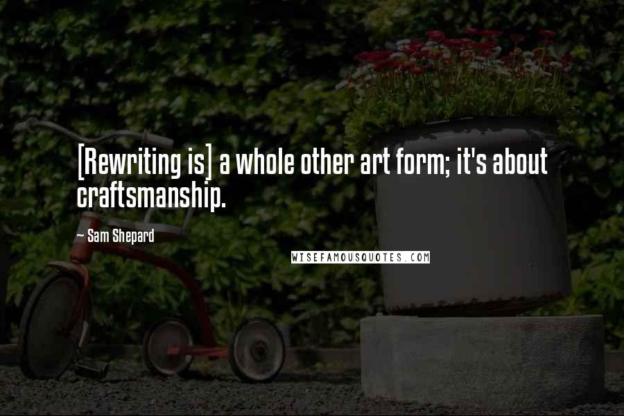 Sam Shepard Quotes: [Rewriting is] a whole other art form; it's about craftsmanship.
