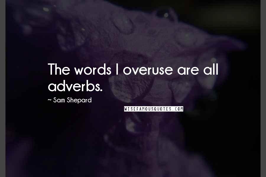Sam Shepard Quotes: The words I overuse are all adverbs.
