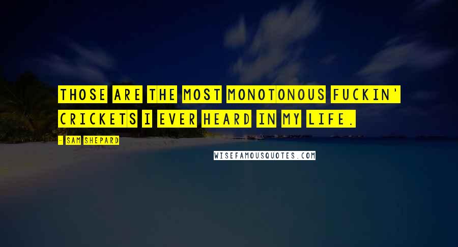 Sam Shepard Quotes: Those are the most monotonous fuckin' crickets I ever heard in my life.