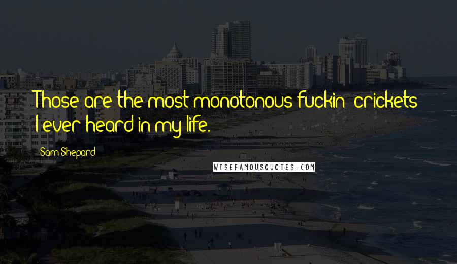 Sam Shepard Quotes: Those are the most monotonous fuckin' crickets I ever heard in my life.