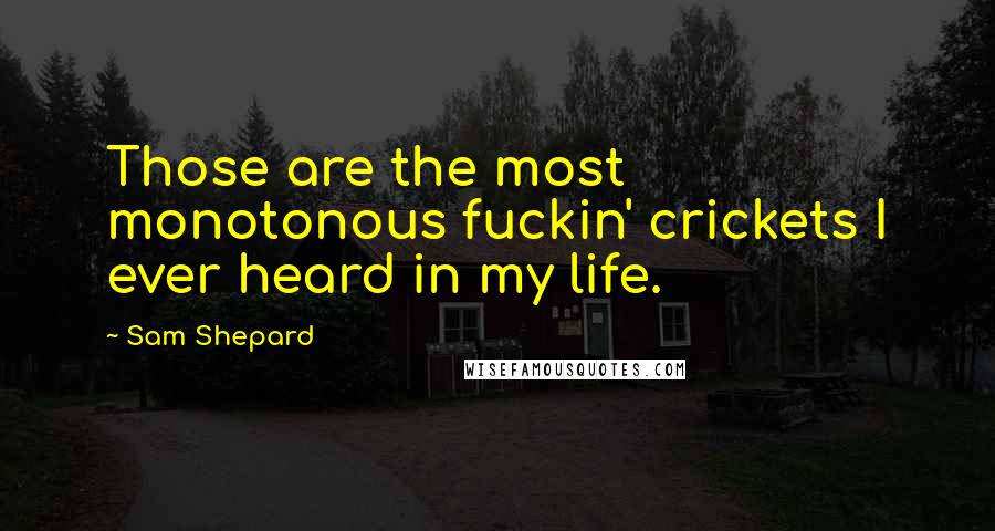 Sam Shepard Quotes: Those are the most monotonous fuckin' crickets I ever heard in my life.